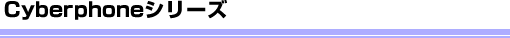 Cyberphoneシリーズ