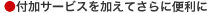 付加サービスを加えてさらに!便利に